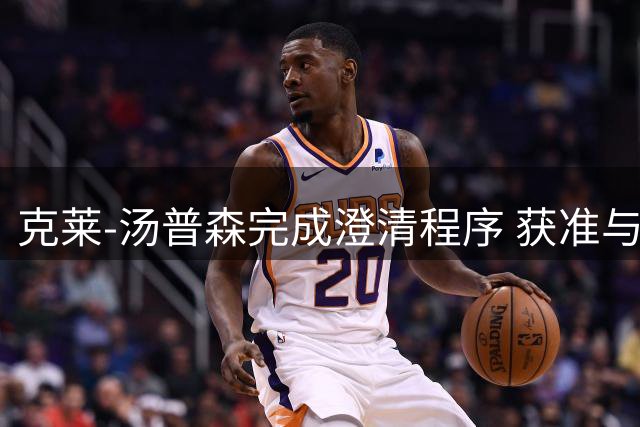 克莱-汤普森完成澄清程序 获准与热火签订合约