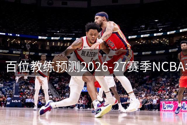 百位教练预测2026-27赛季NCBA年度最佳球员