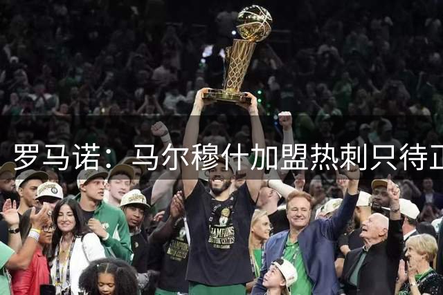罗马诺：马尔穆什加盟热刺只待正式程序完成，球员已获准体检
